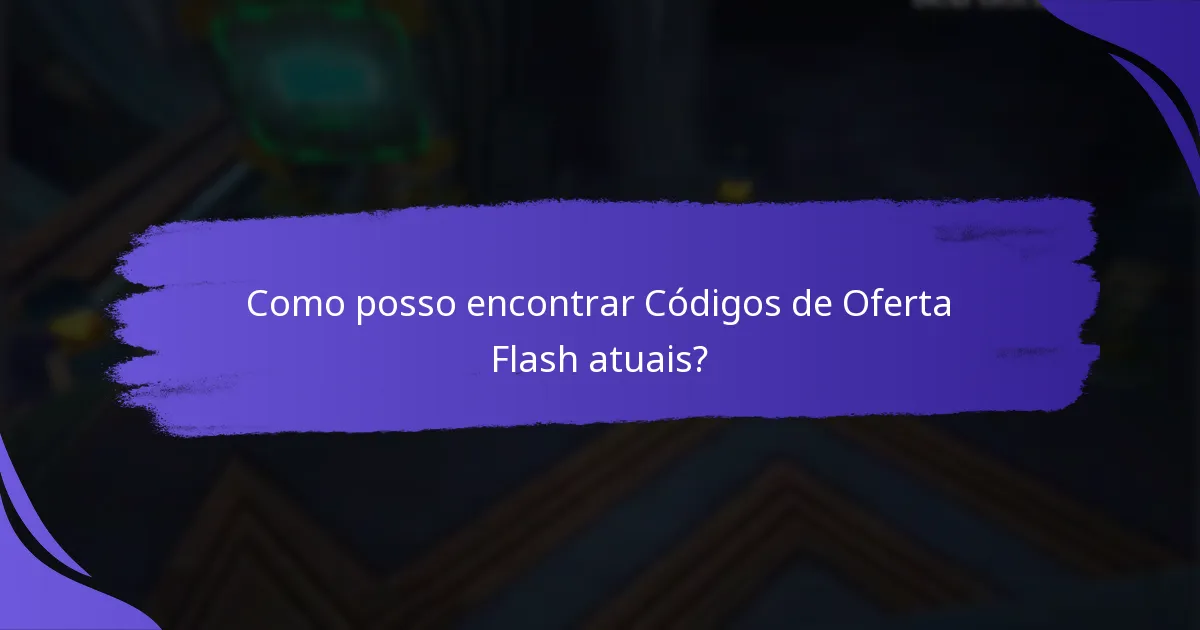 Como posso encontrar Códigos de Oferta Flash atuais?
