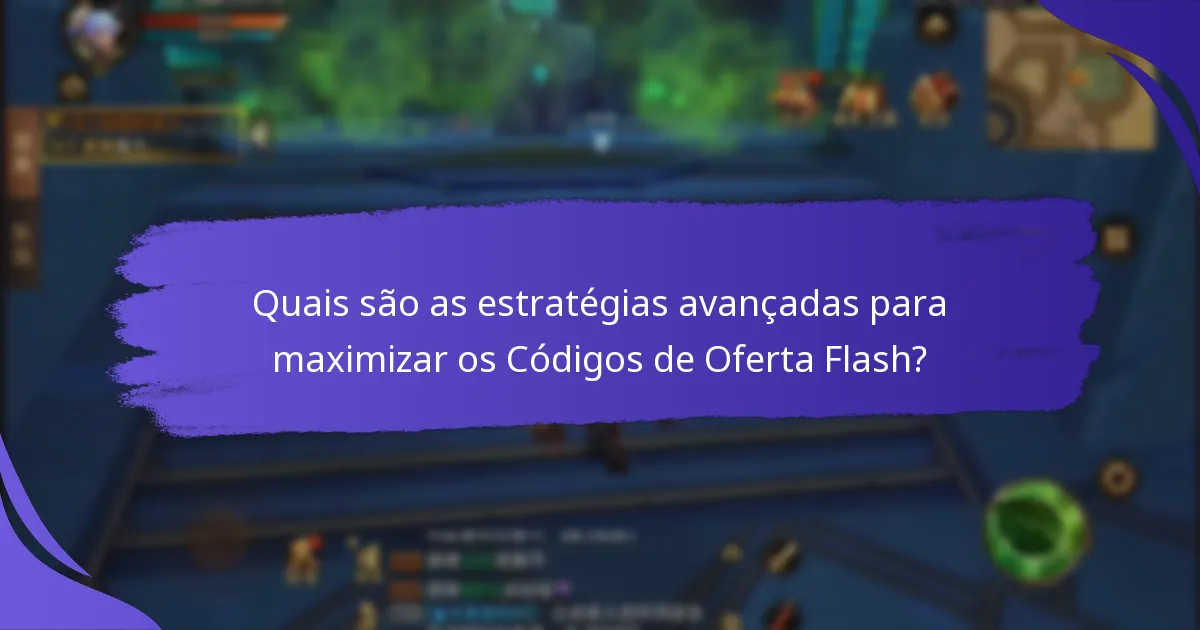 Quais são as estratégias avançadas para maximizar os Códigos de Oferta Flash?